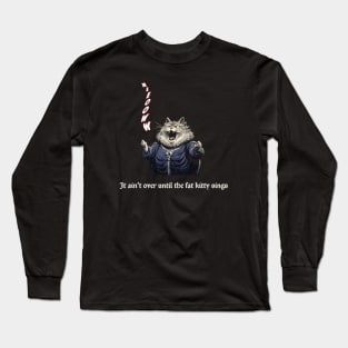 It Ain't Over Until the Fat Kitty Sings Long Sleeve T-Shirt
